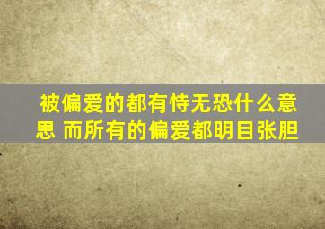 被偏爱的都有恃无恐什么意思 而所有的偏爱都明目张胆